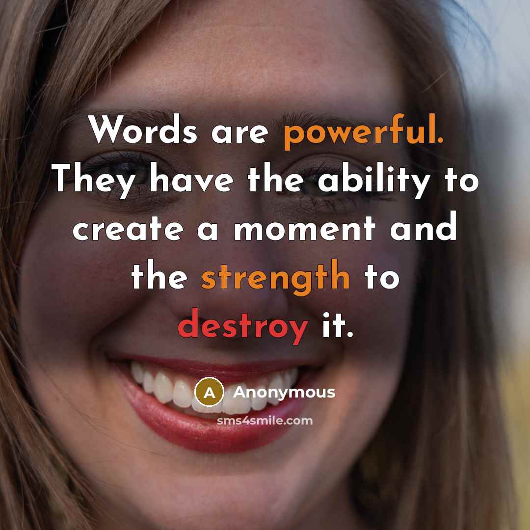 “Words are powerful. They have the ability to create a moment and the strength to destroy it.” quote by Anonymous