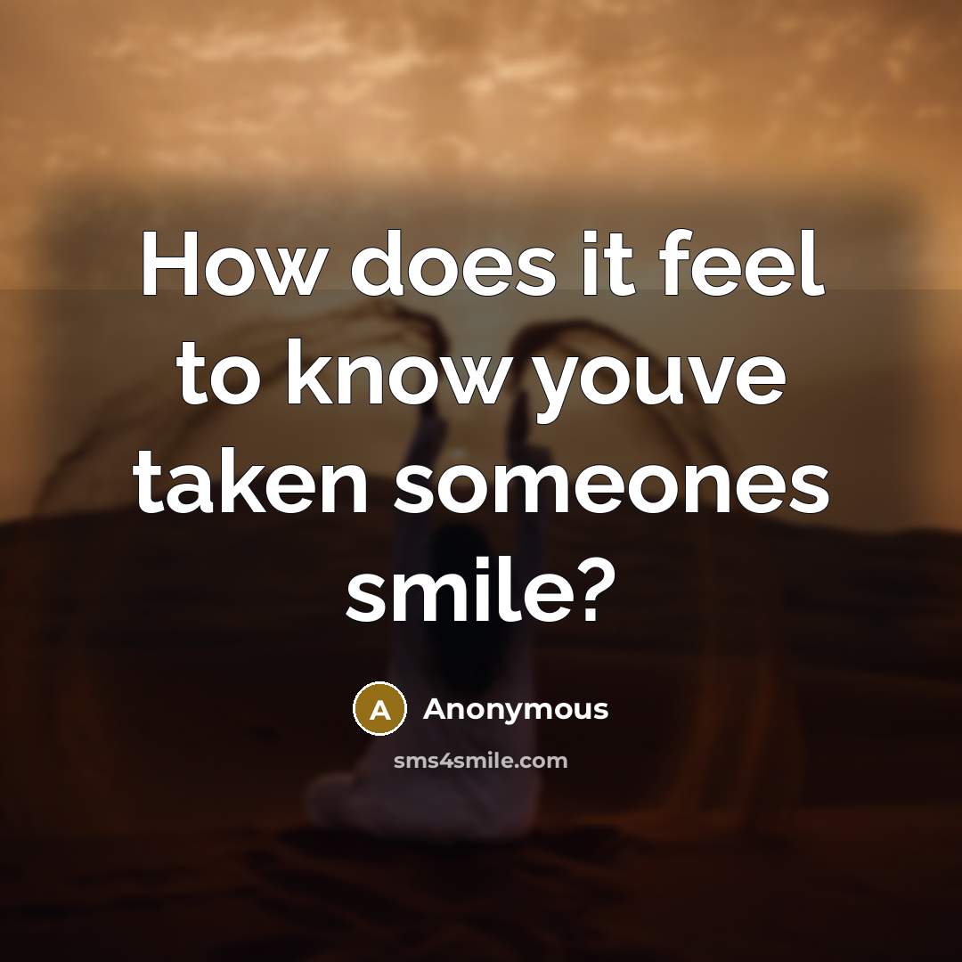 “How does it feel to know youve taken someones smile?” quote by Anonymous