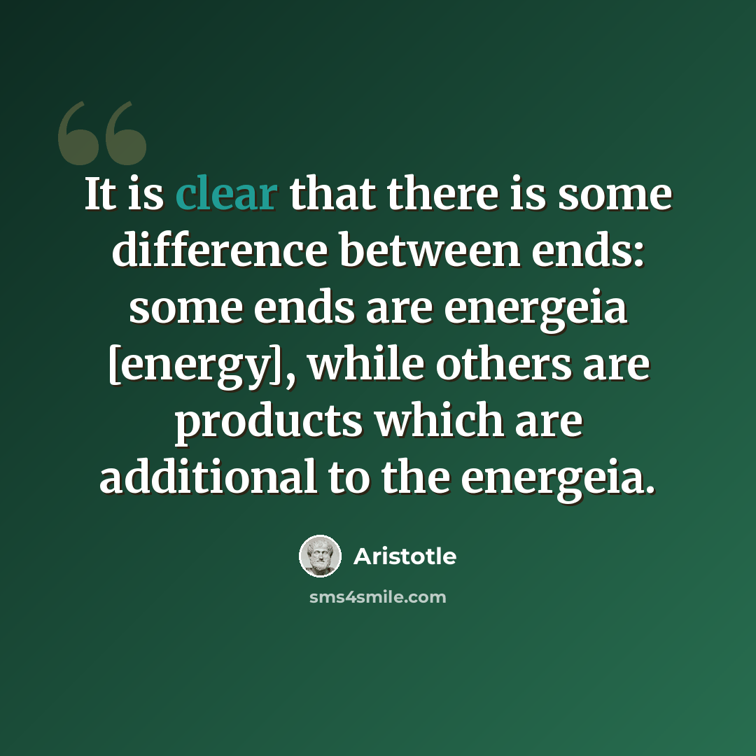“It is clear that there is some difference between ends: some ends are energeia [energy], while others are products which are additional to the energeia.” quote by Aristotle