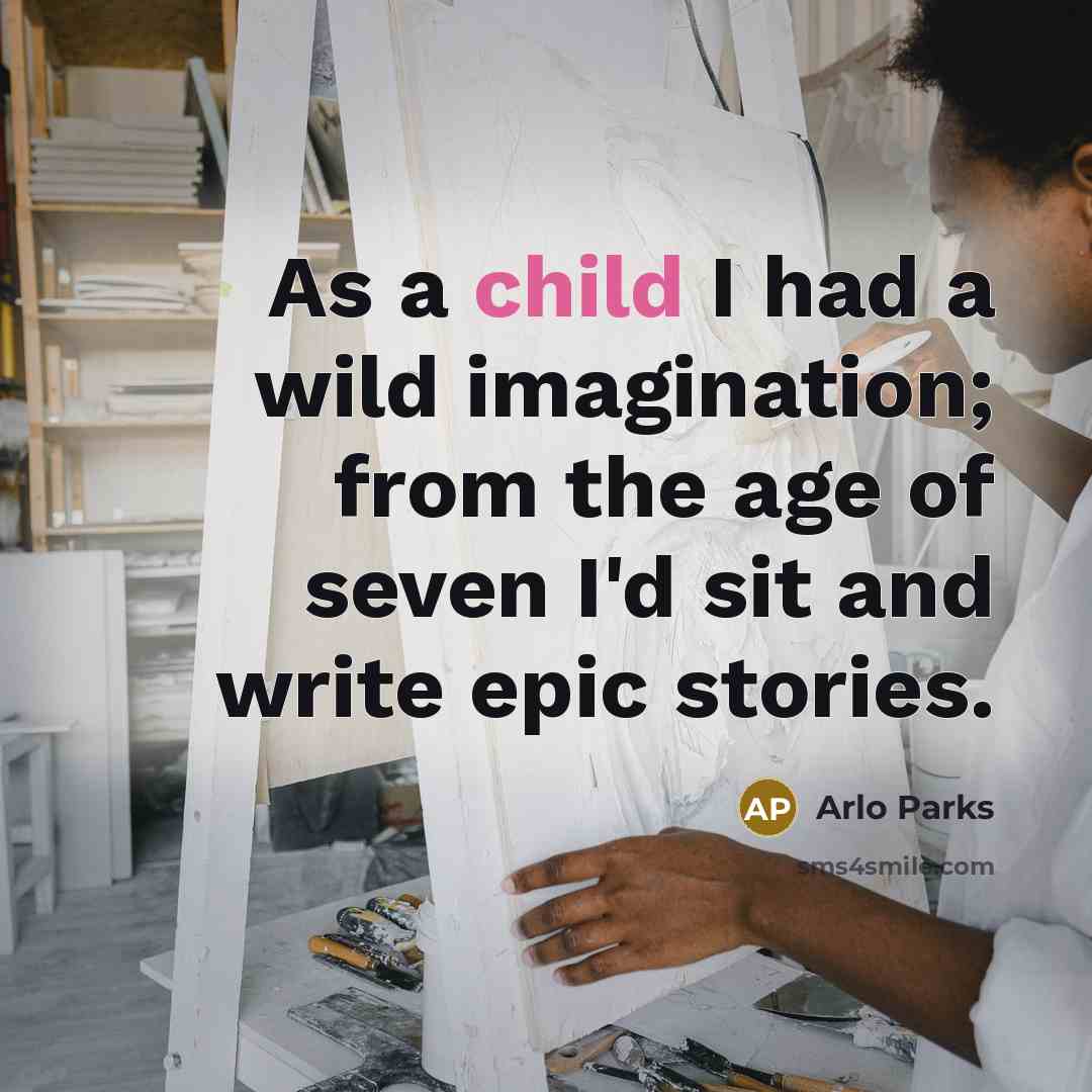 “As a child I had a wild imagination; from the age of seven I'd sit and write epic stories.” quote by Arlo Parks