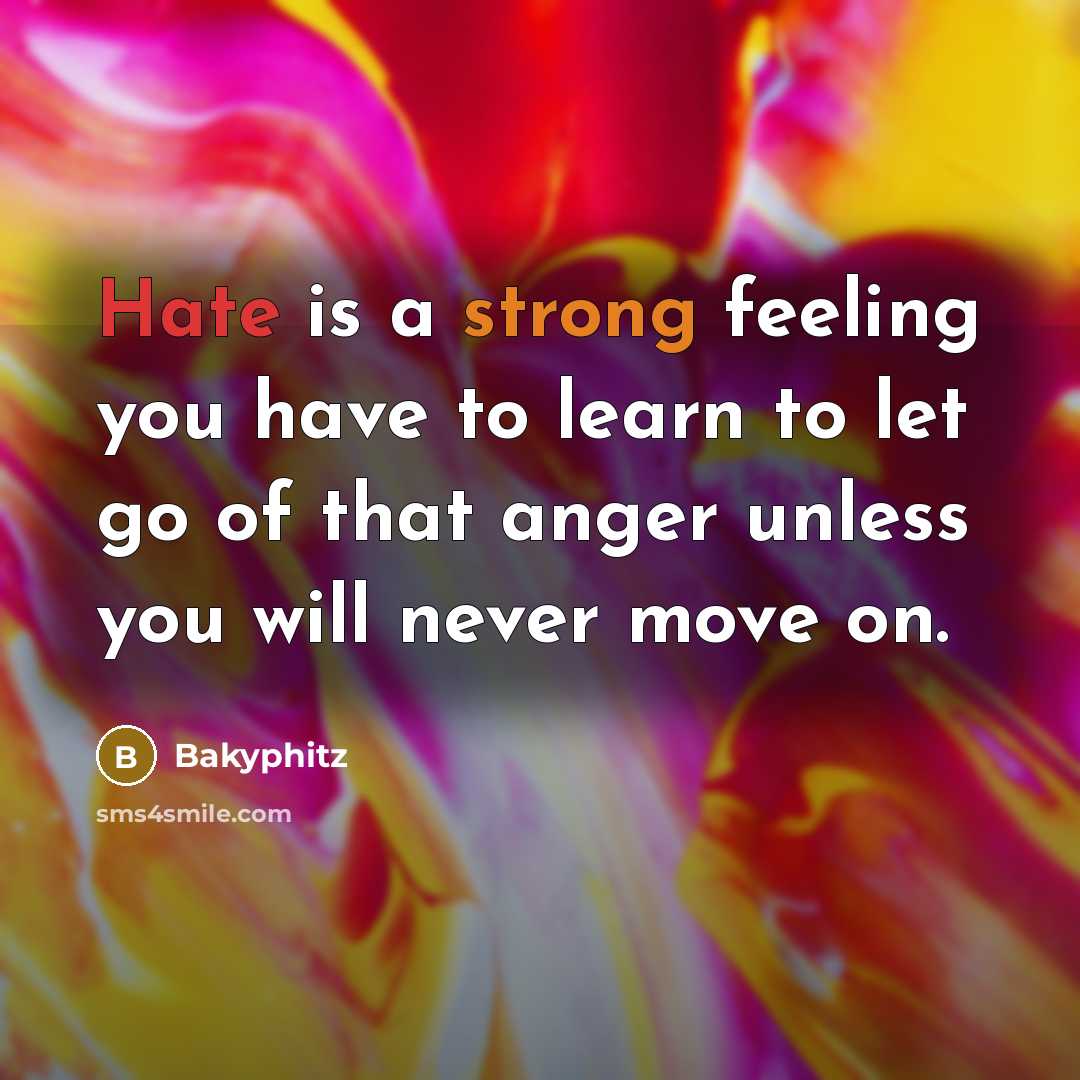 “Hate is a strong feeling you have to learn to let go of that anger unless you will never move on.” quote by Bakyphitz