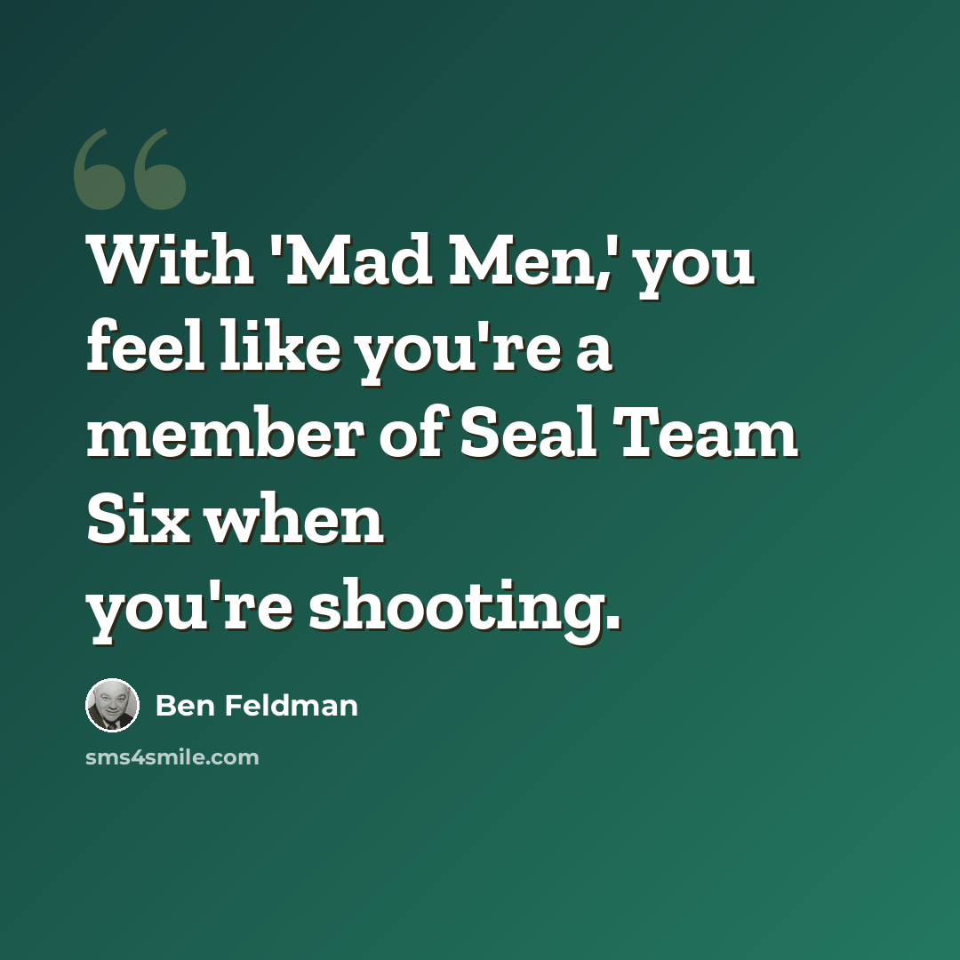 “With 'Mad Men,' you feel like you're a member of Seal Team Six when you're shooting.” quote by Ben Feldman