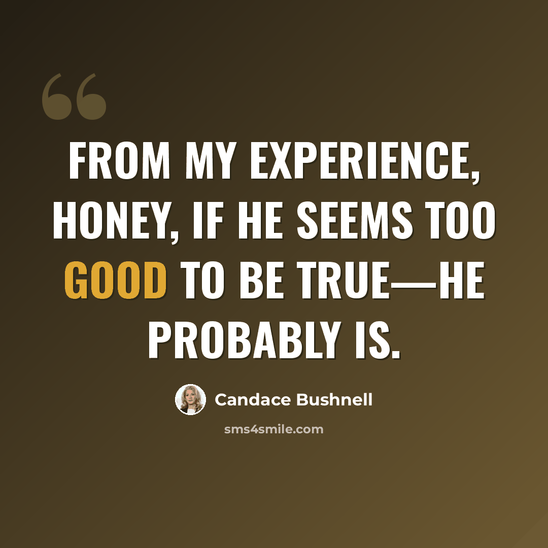 “From my experience, honey, if he seems too good to be true—he probably is.” quote by Candace Bushnell