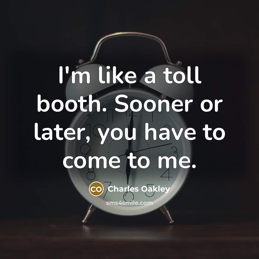 “I'm like a toll booth. Sooner or later, you have to come to me.” quote by Charles Oakley