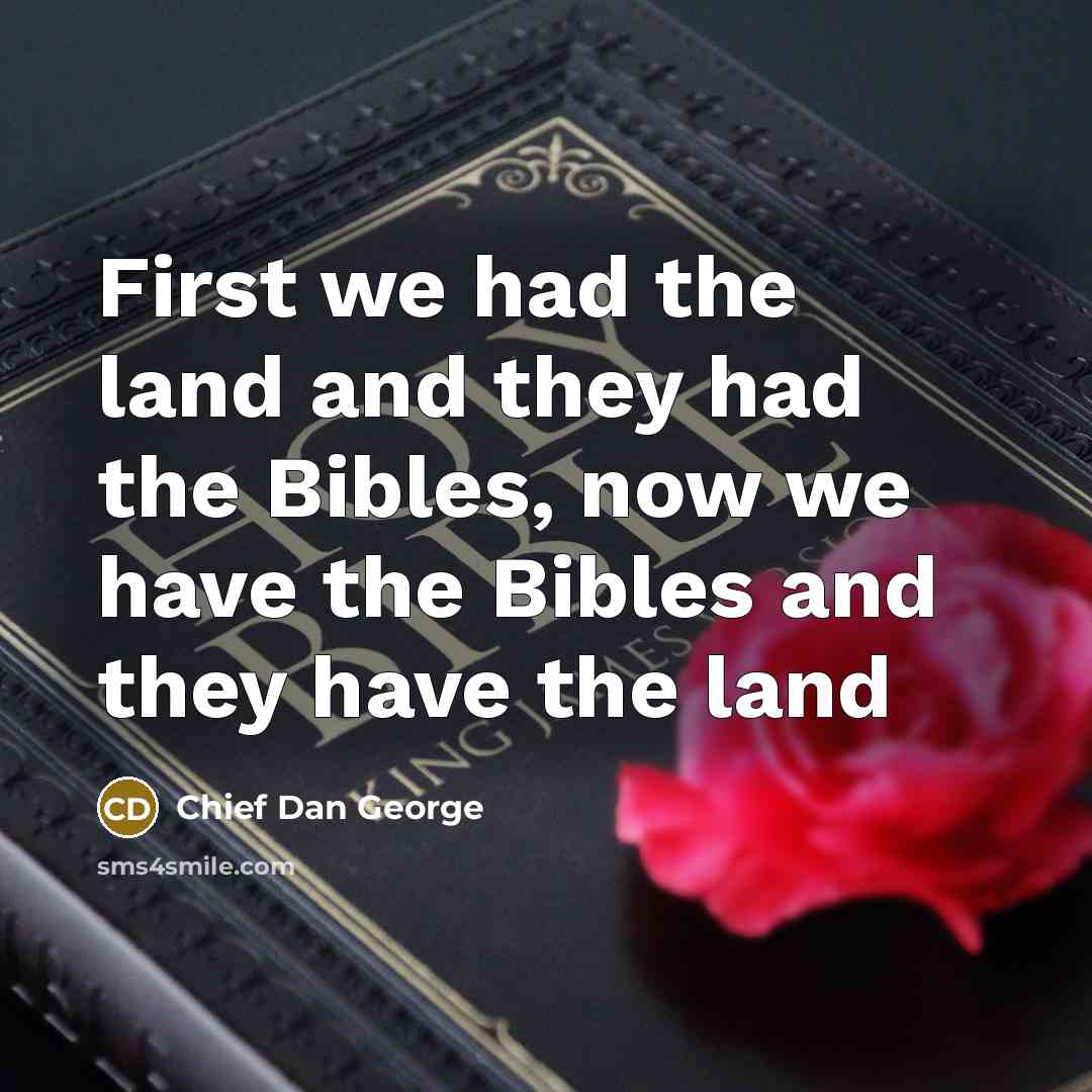“First we had the land and they had the Bibles, now we have the Bibles and they have the land” quote by Chief Dan George