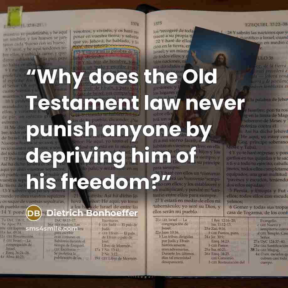 “Why does the Old Testament law never punish anyone by depriving him of his freedom?” quote by Dietrich Bonhoeffer
