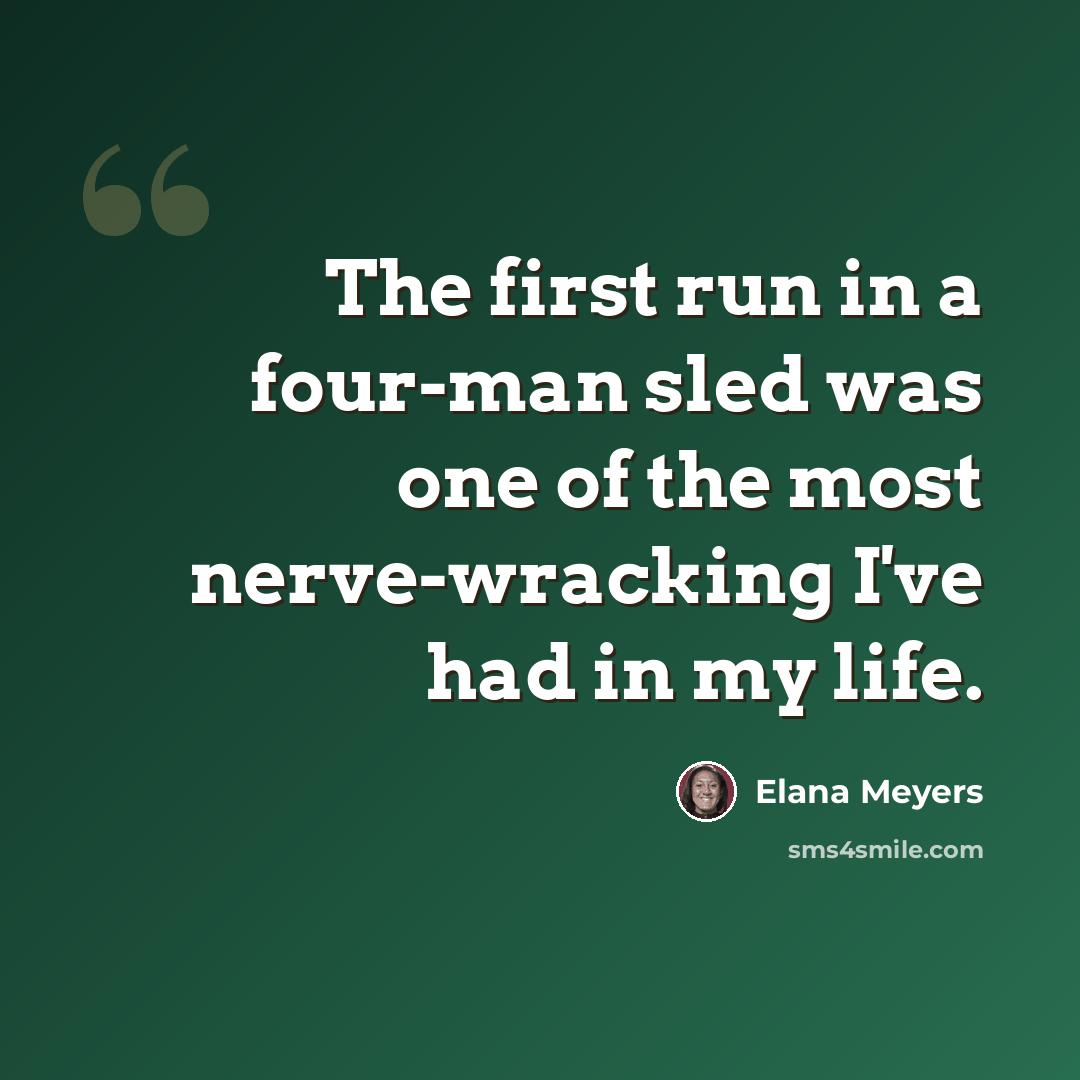 “The first run in a four-man sled was one of the most nerve-wracking I've had in my life.” quote by Elana Meyers