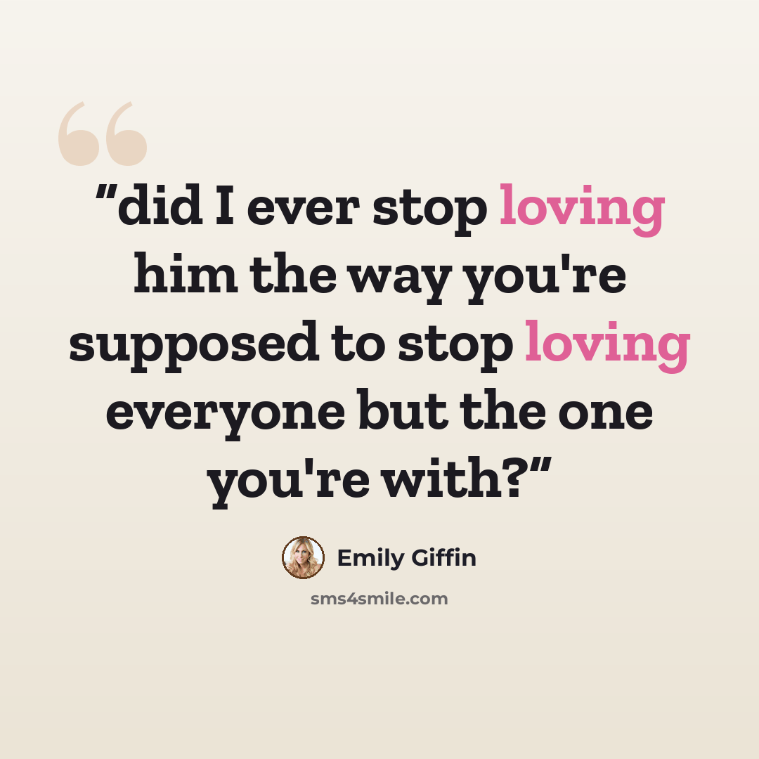 “did I ever stop loving him the way you're supposed to stop loving everyone but the one you're with?” quote by Emily Giffin