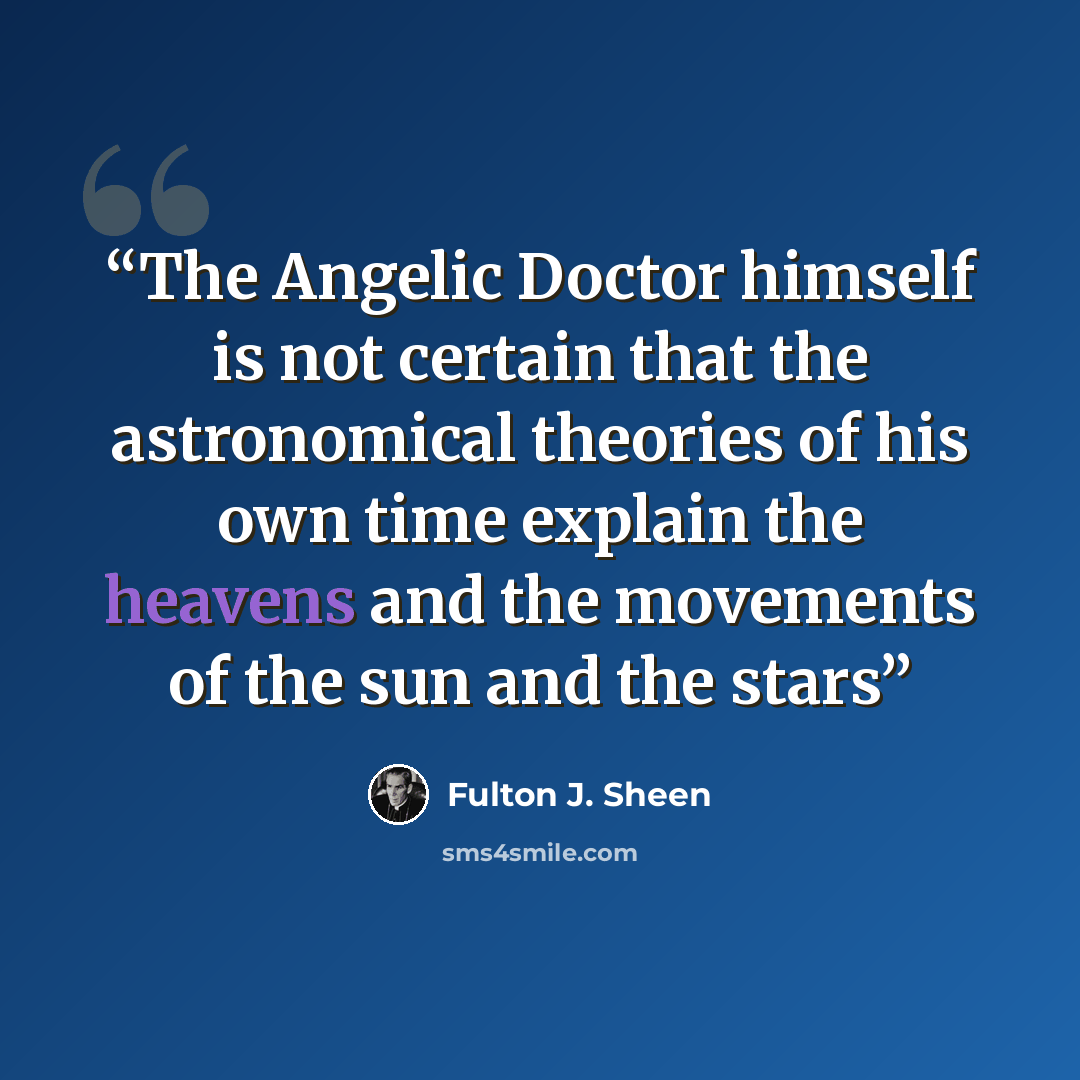 “The Angelic Doctor himself is not certain that the astronomical theories of his own time explain the heavens and the movements of the sun and the stars” quote by Fulton J. Sheen