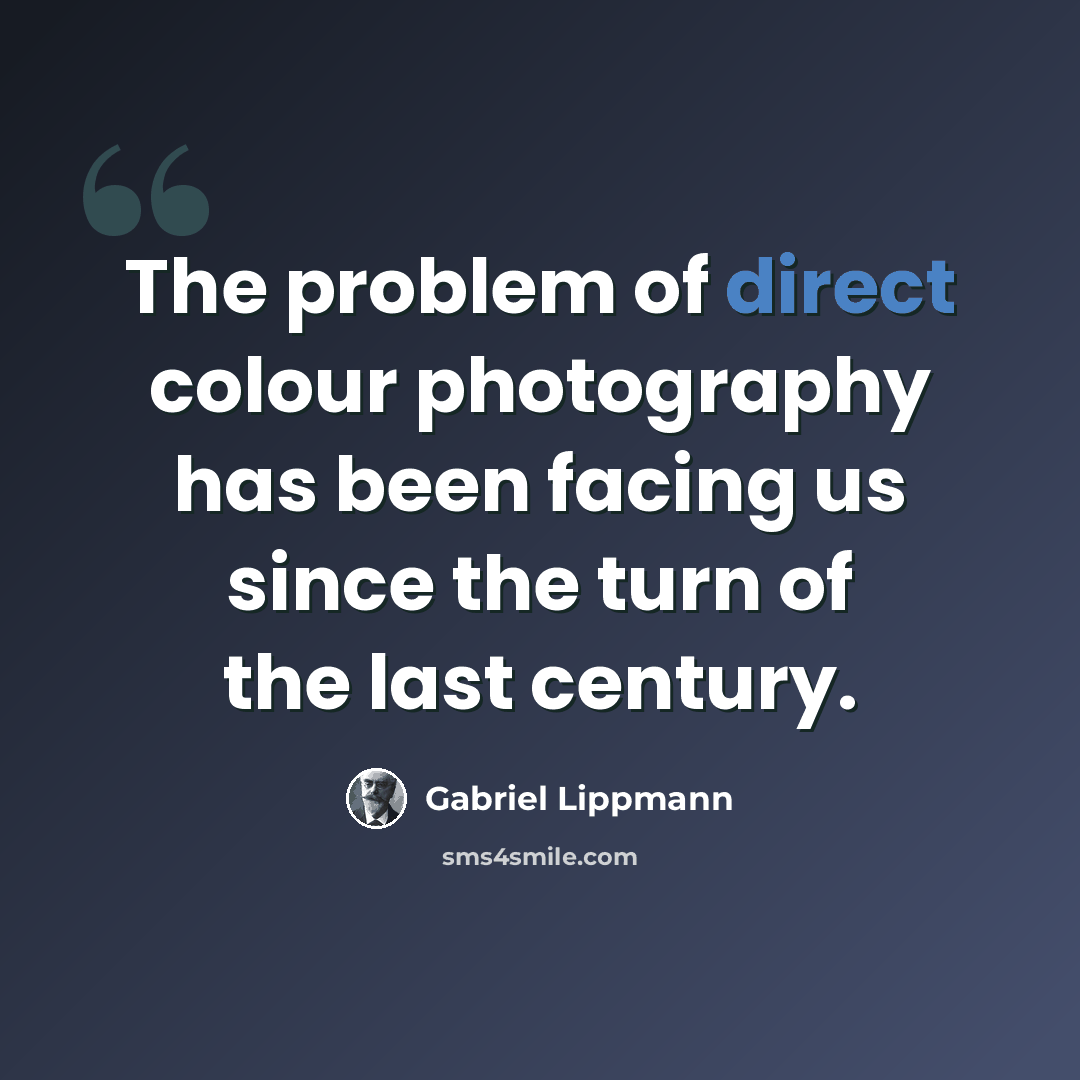 “The problem of direct colour photography has been facing us since the turn of the last century.” quote by Gabriel Lippmann