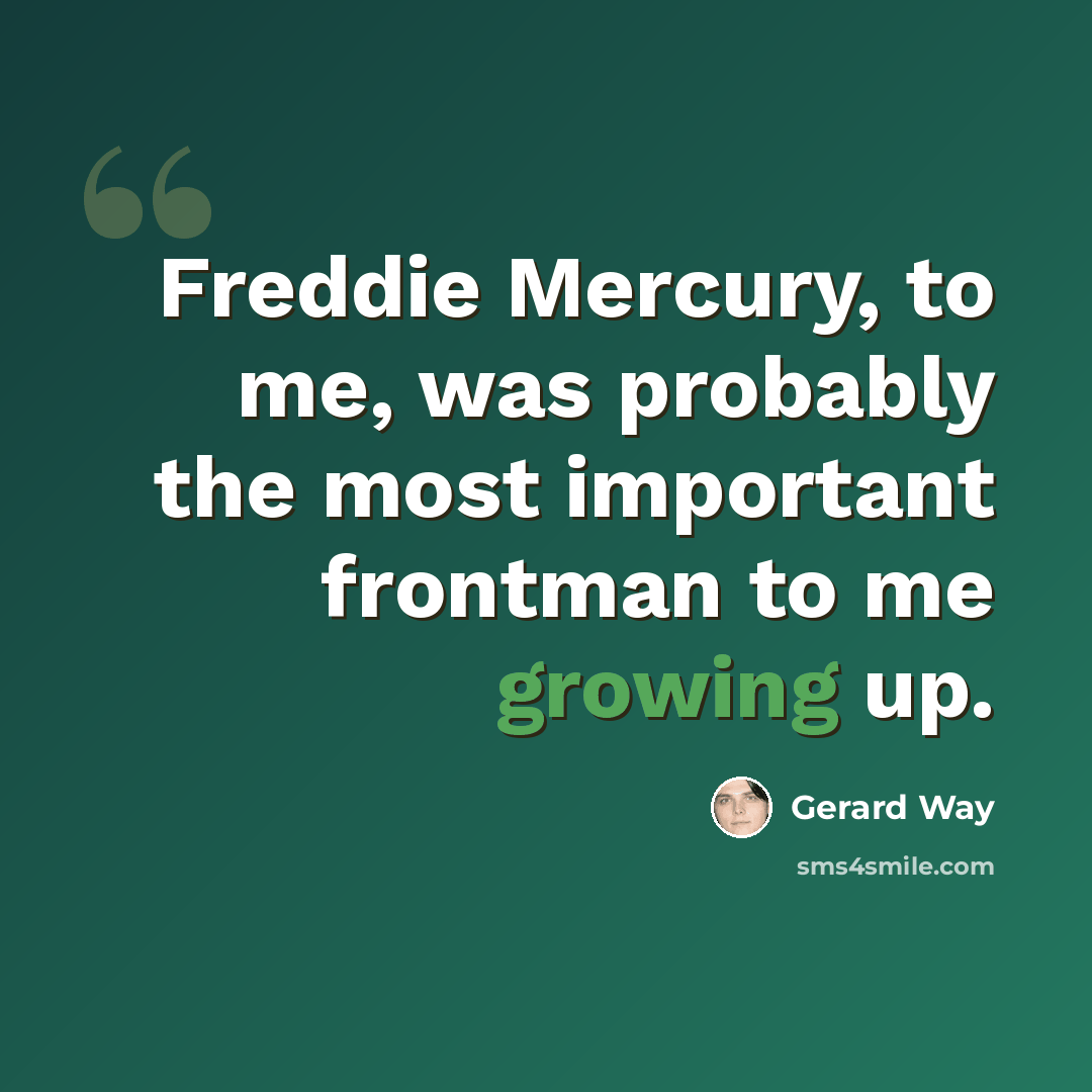 “Freddie Mercury, to me, was probably the most important frontman to me growing up.” quote by Gerard Way