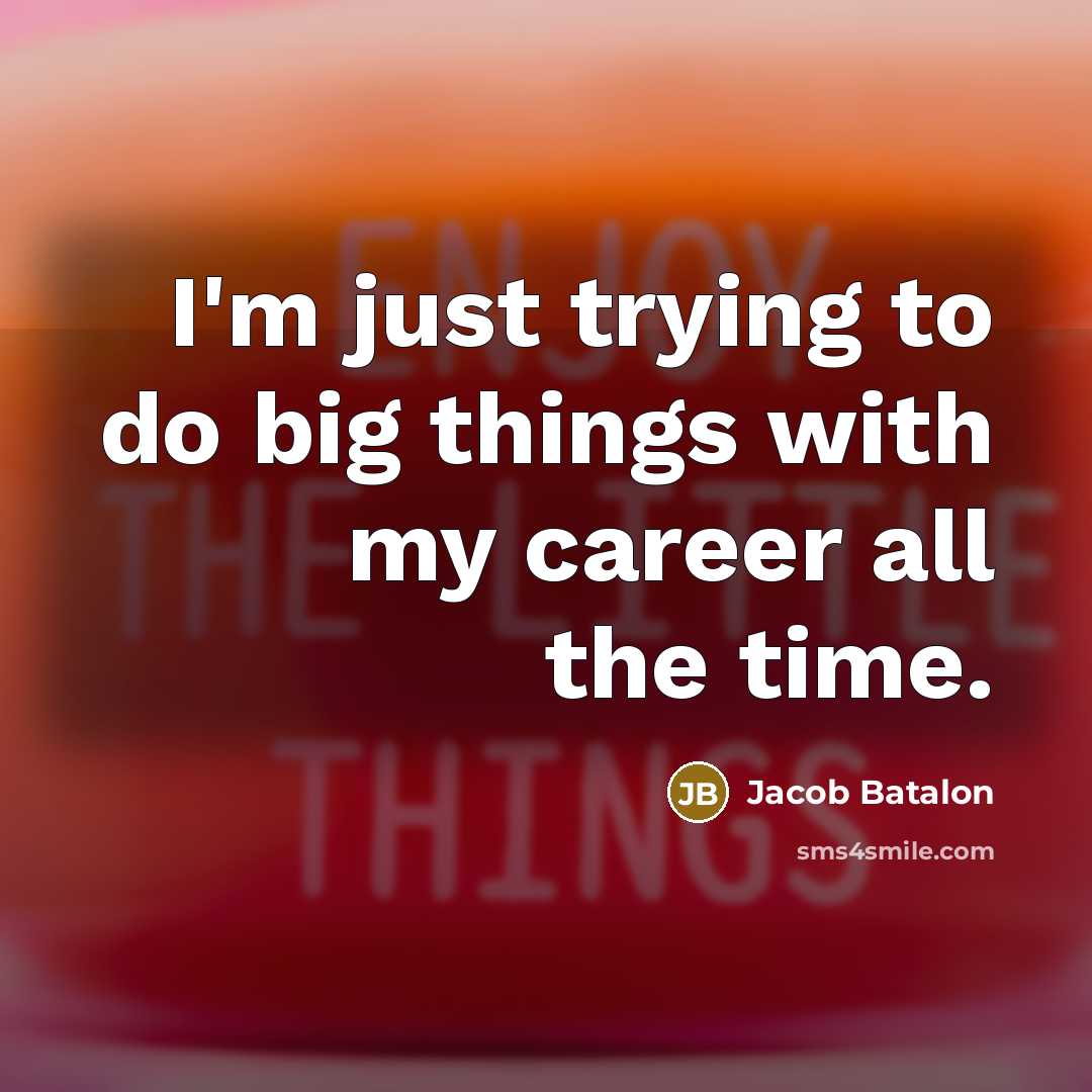 “I'm just trying to do big things with my career all the time.” quote by Jacob Batalon