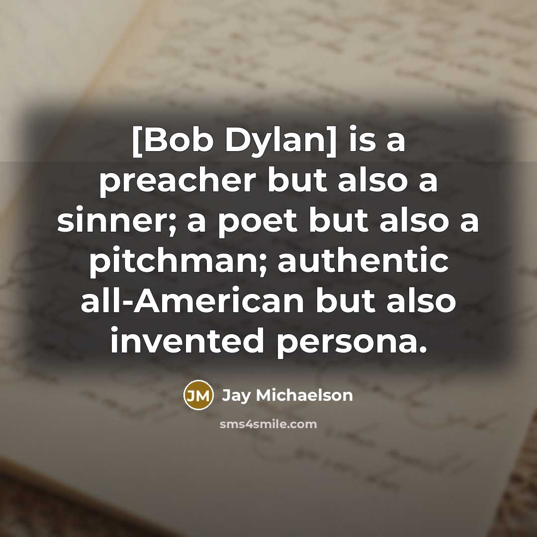 “[Bob Dylan] is a preacher but also a sinner; a poet but also a pitchman; authentic all-American but also invented persona.” quote by Jay Michaelson