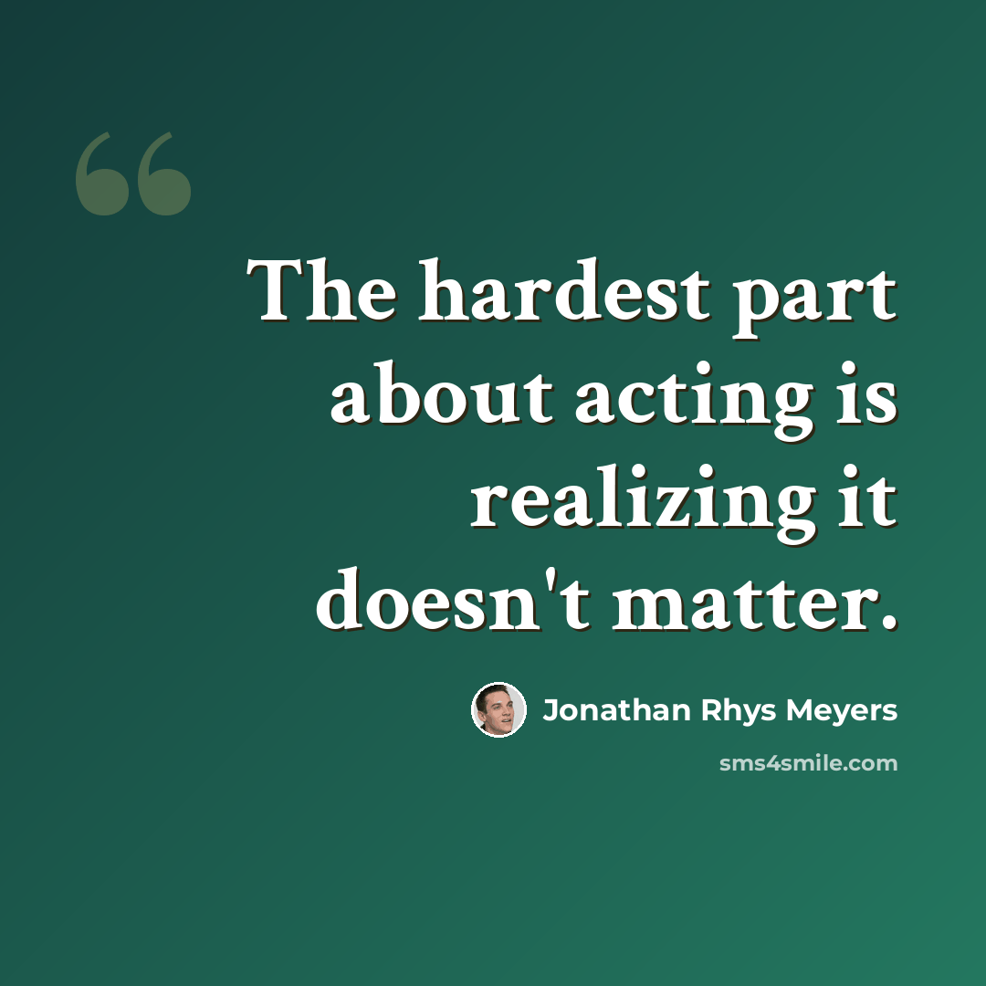 “The hardest part about acting is realizing it doesn't matter.” quote by Jonathan Rhys Meyers