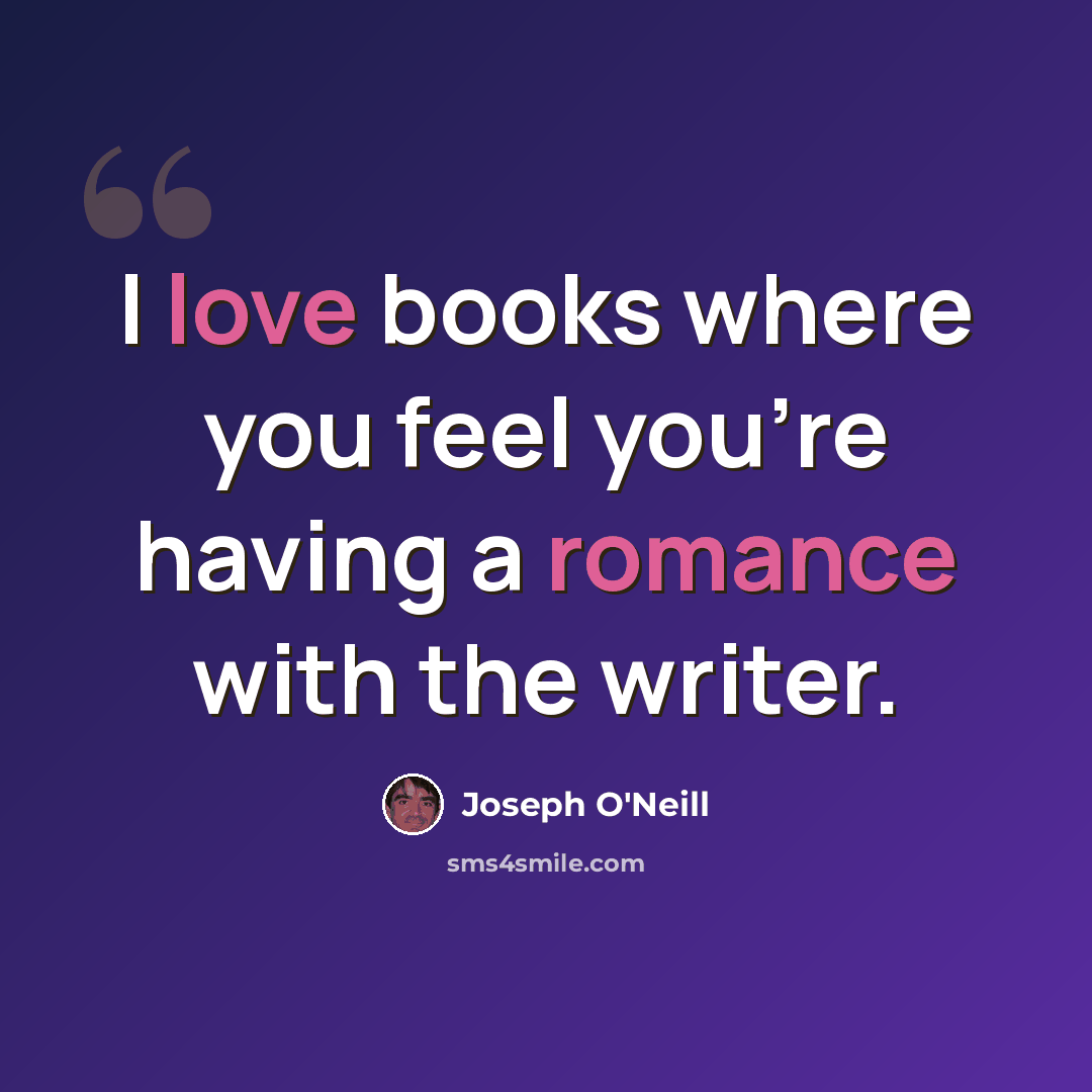 “I love books where you feel you're having a romance with the writer.” quote by Joseph O'Neill