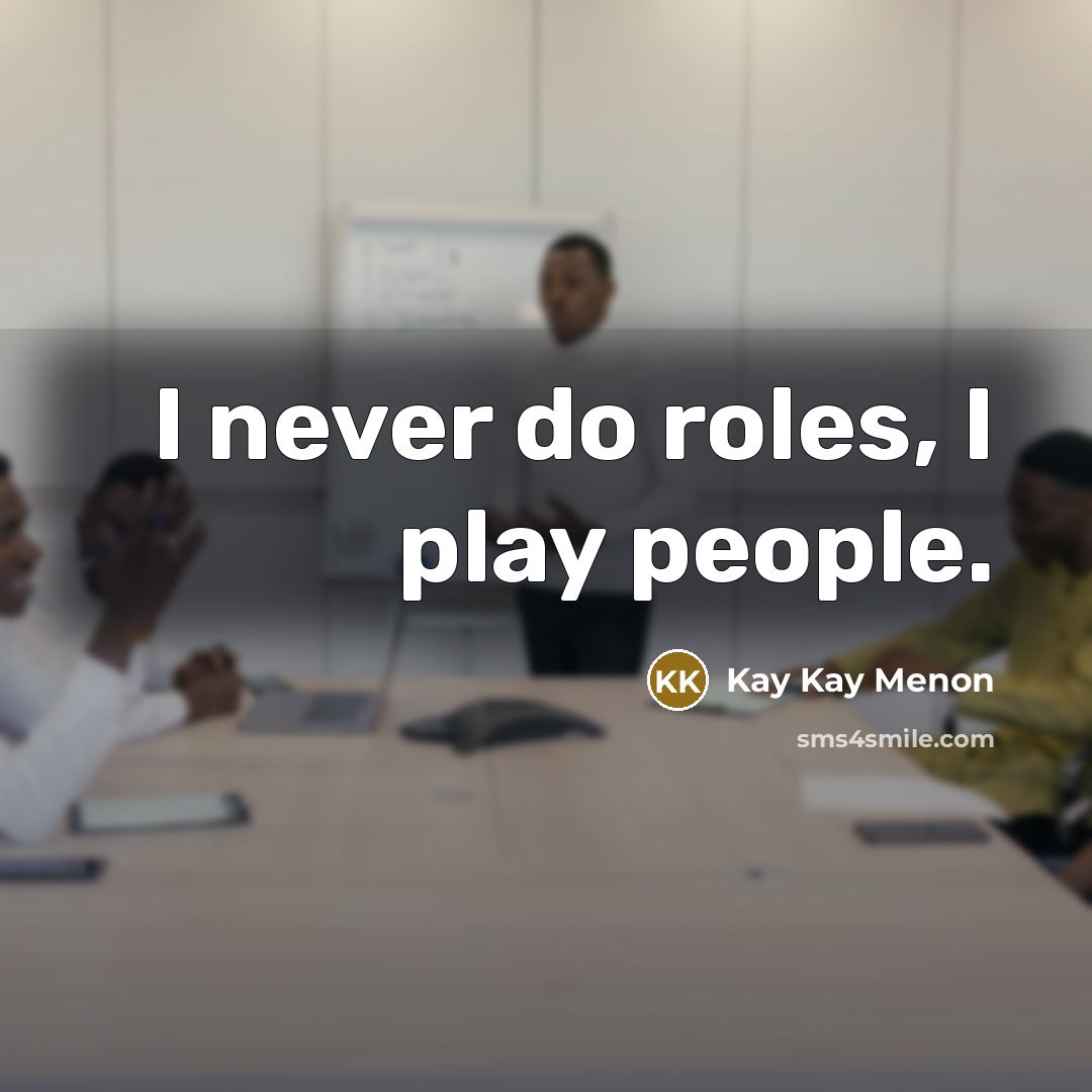 “I never do roles, I play people.” quote by Kay Kay Menon