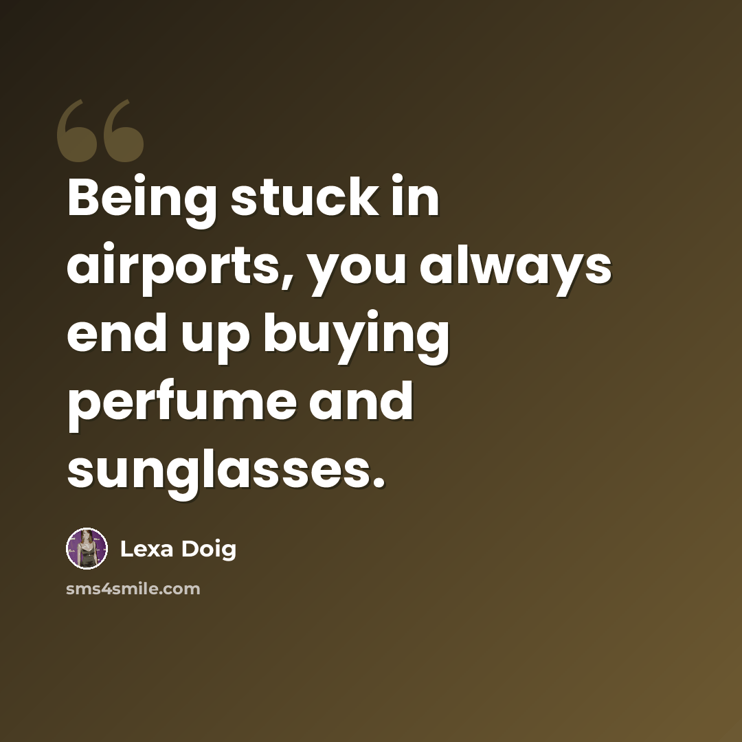 “Being stuck in airports, you always end up buying perfume and sunglasses.” quote by Lexa Doig