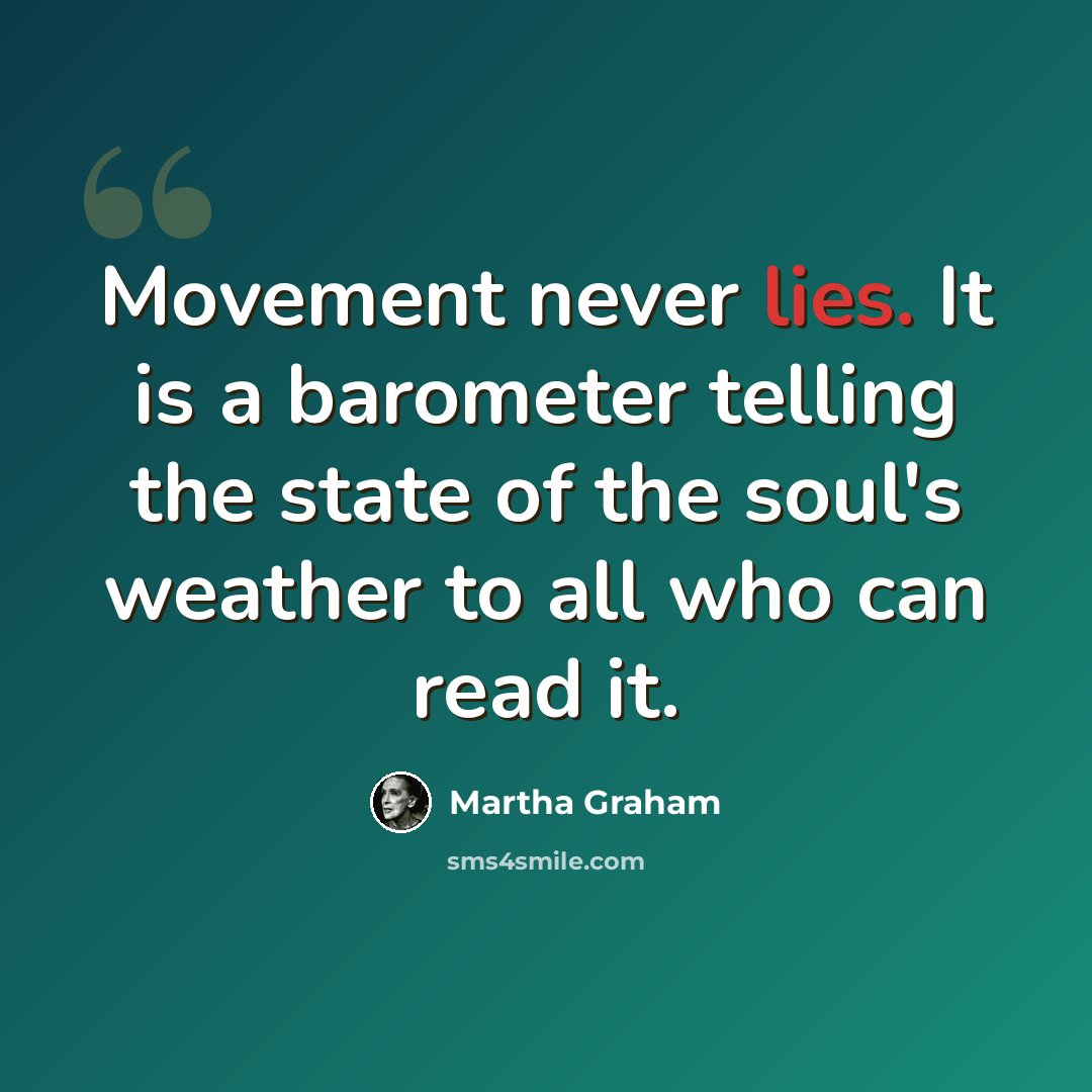 “Movement never lies. It is a barometer telling the state of the soul's weather to all who can read it.” quote by Martha Graham