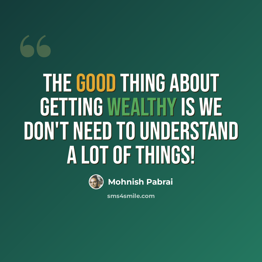 “The good thing about getting wealthy is we don't need to understand a lot of things!” quote by Mohnish Pabrai