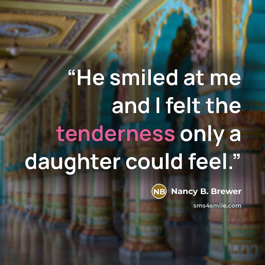 “He smiled at me and I felt the tenderness only a daughter could feel.” quote by Nancy B. Brewer