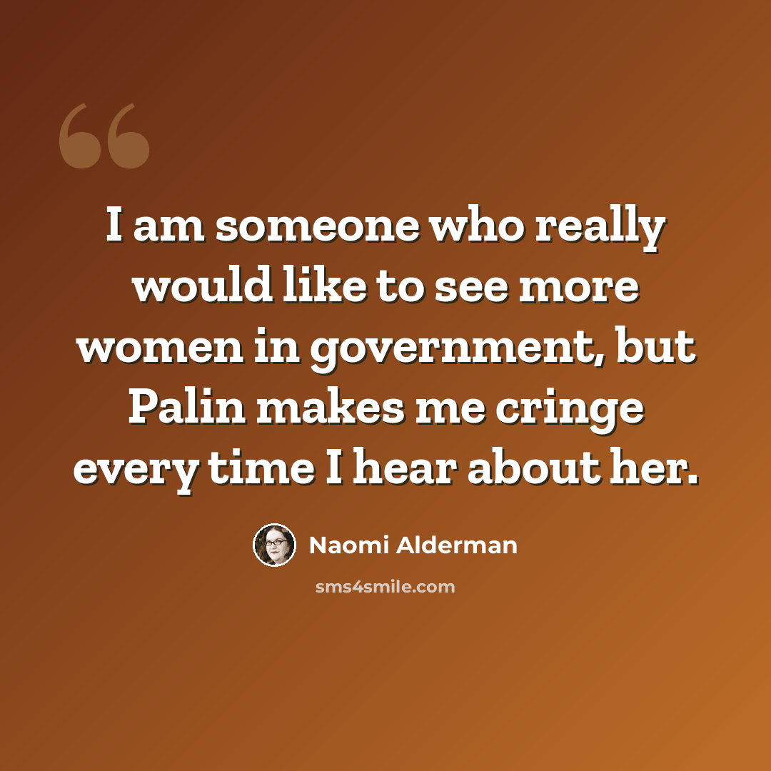 “I am someone who really would like to see more women in government, but Palin makes me cringe every time I hear about her.” quote by Naomi Alderman