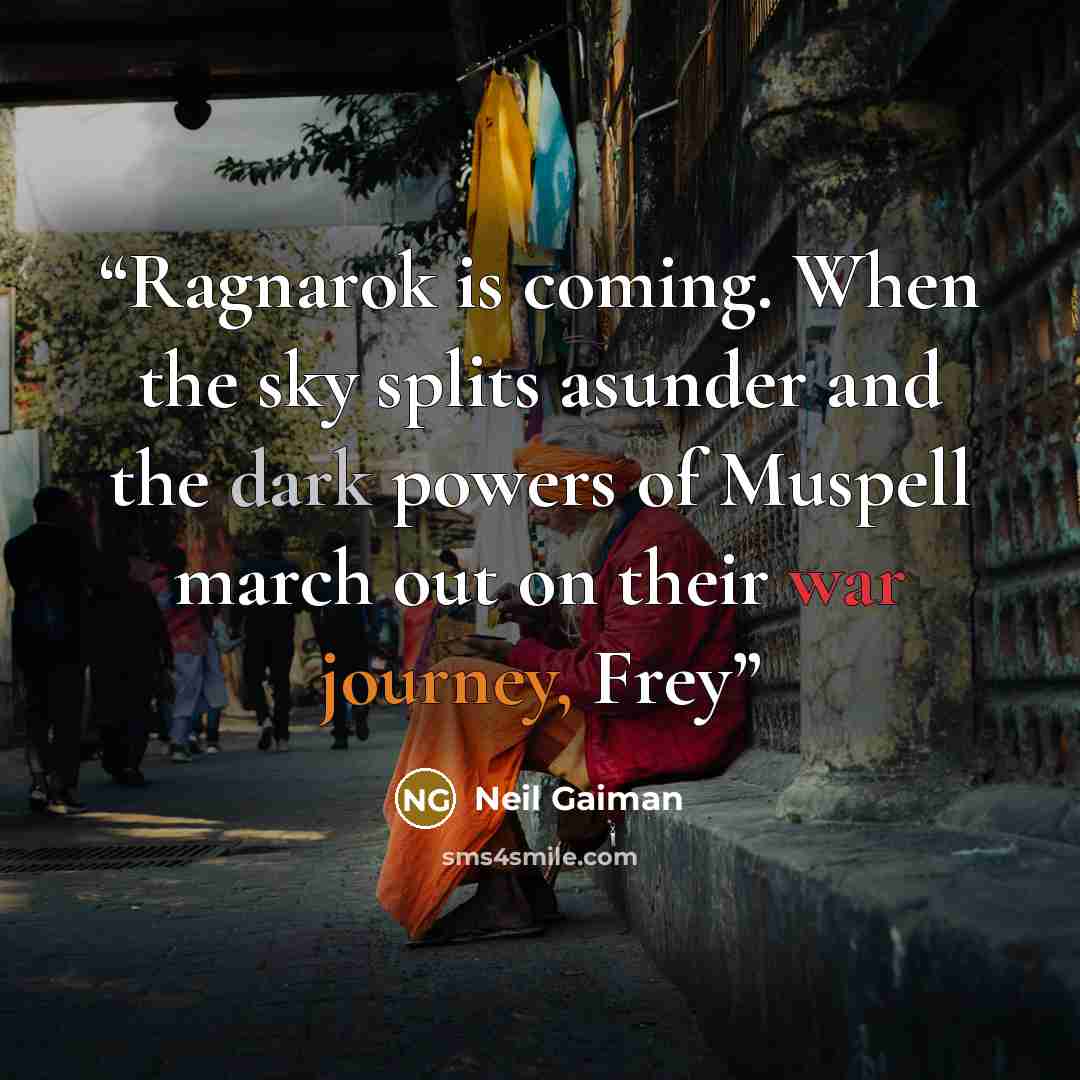 “Ragnarok is coming. When the sky splits asunder and the dark powers of Muspell march out on their war journey, Frey” quote by Neil Gaiman