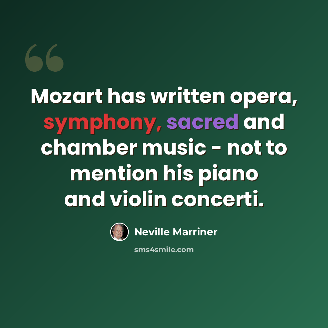 “Mozart has written opera, symphony, sacred and chamber music - not to mention his piano and violin concerti.” quote by Neville Marriner