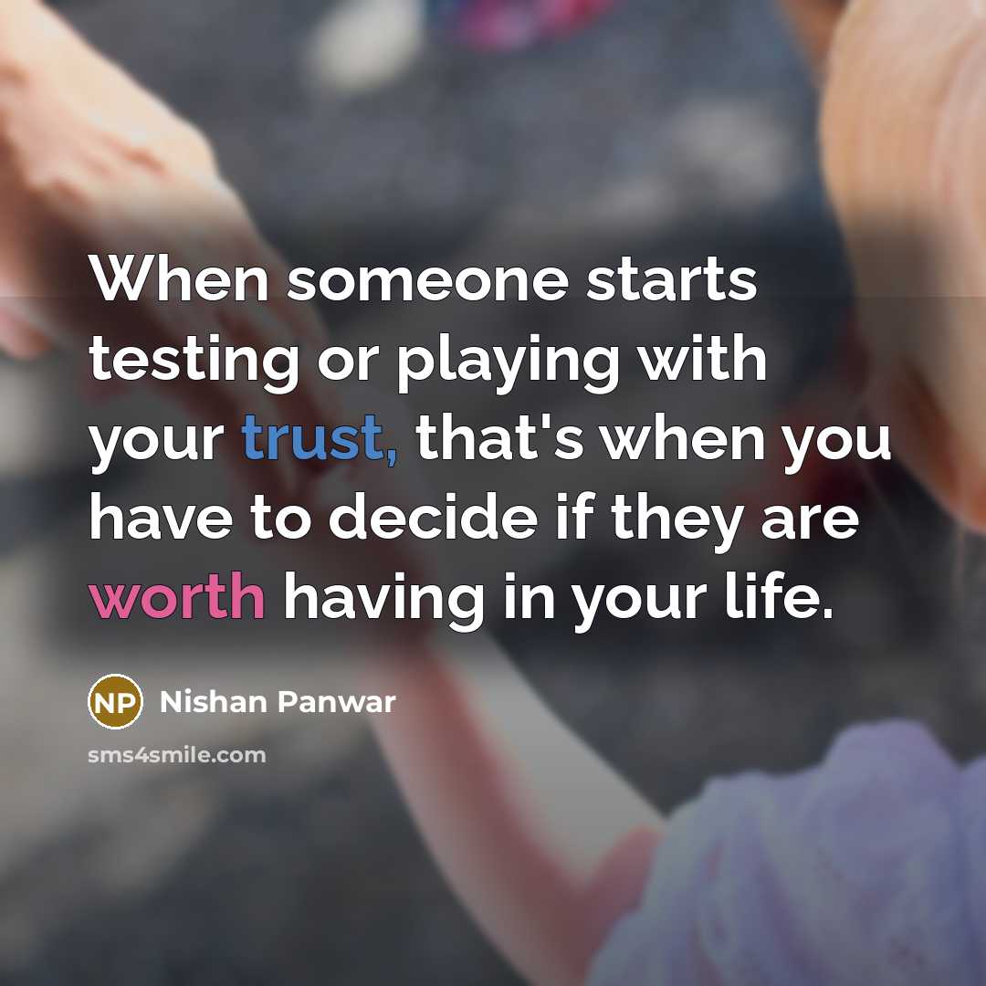 “When someone starts testing or playing with your trust, that's when you have to decide if they are worth having in your life.” quote by Nishan Panwar