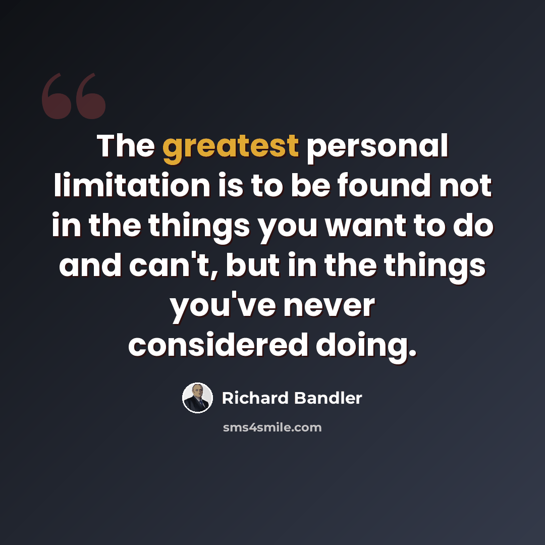 “The greatest personal limitation is to be found not in the things you want to do and can't, but in the things you've never considered doing.” quote by Richard Bandler