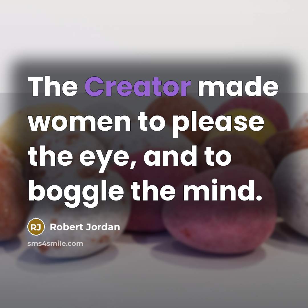 “The Creator made women to please the eye, and to boggle the mind.” quote by Robert Jordan