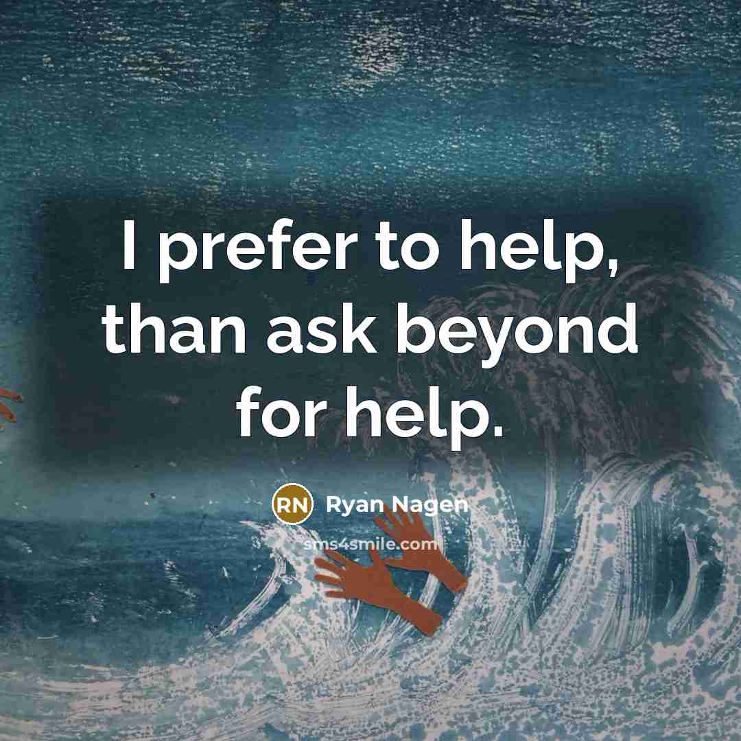 “I prefer to help, than ask beyond for help.” quote by Ryan Nagen