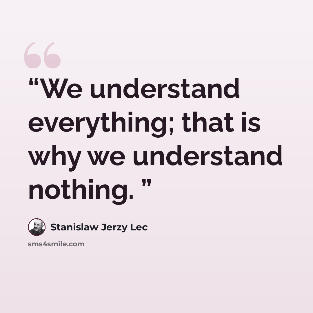 “We understand everything; that is why we understand nothing.” quote by Stanislaw Jerzy Lec
