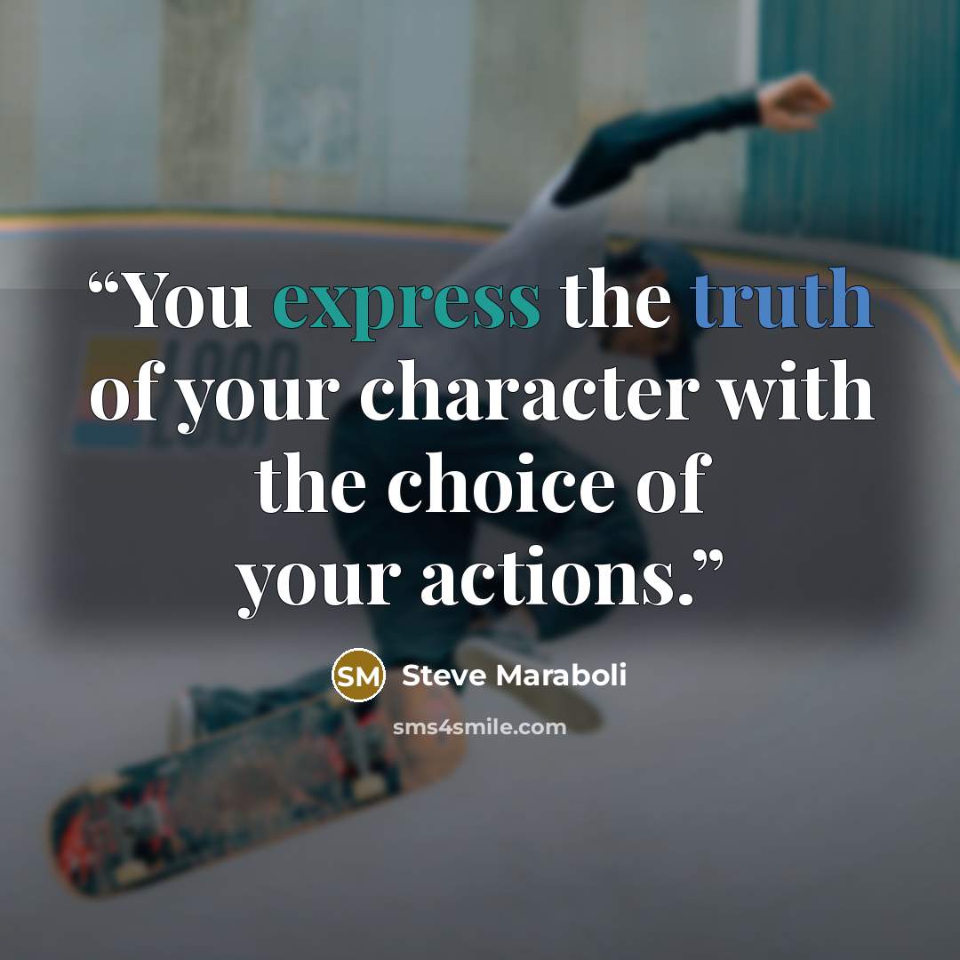 “You express the truth of your character with the choice of your actions.” quote by Steve Maraboli
