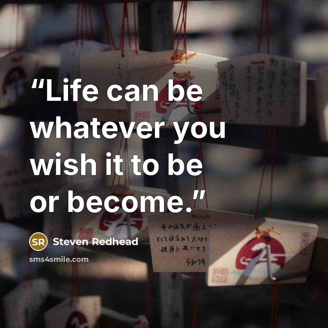 “Life can be whatever you wish it to be or become.” quote by Steven Redhead