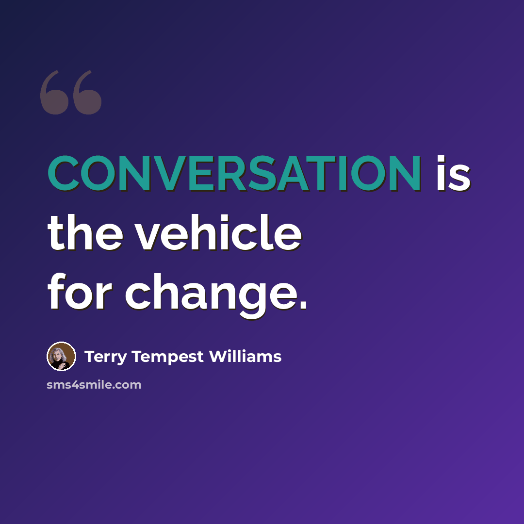 “CONVERSATION is the vehicle for change.” quote by Terry Tempest Williams