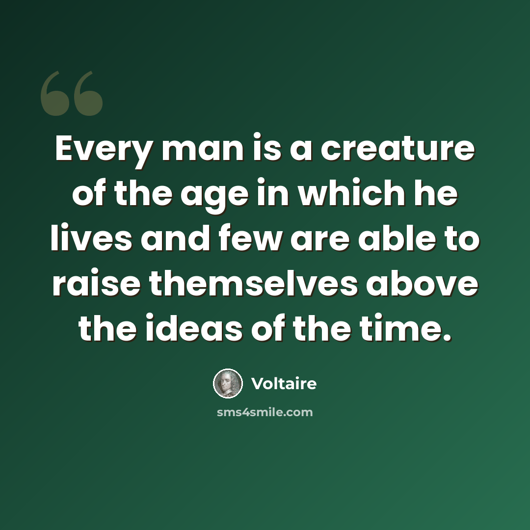 “Every man is a creature of the age in which he lives and few are able to raise themselves above the ideas of the time.” quote by Voltaire