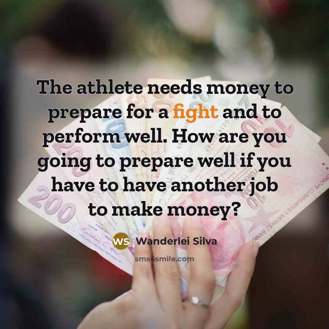 “The athlete needs money to prepare for a fight and to perform well. How are you going to prepare well if you have to have another job to make money?” quote by Wanderlei Silva
