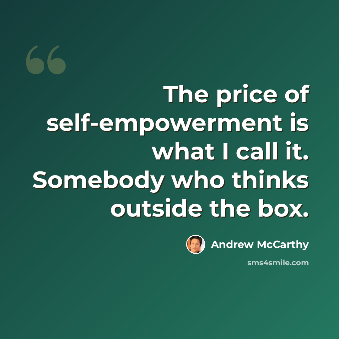 “The price of self-empowerment is what I call it. Somebody who thinks outside the box.” quote by Andrew McCarthy