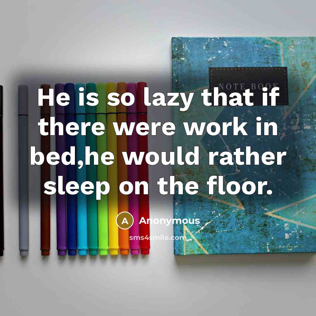“He is so lazy that if there were work in bed,he would rather sleep on the floor.” quote by Anonymous