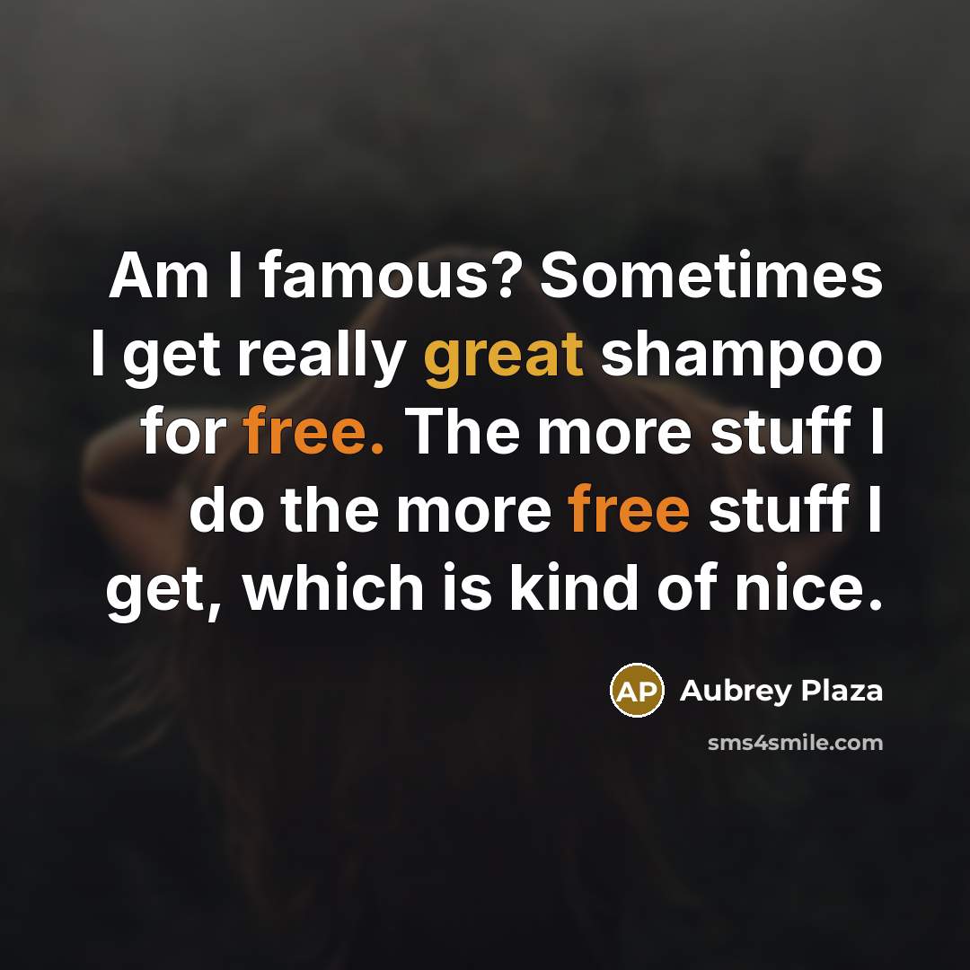 “Am I famous? Sometimes I get really great shampoo for free. The more stuff I do the more free stuff I get, which is kind of nice.” quote by Aubrey Plaza