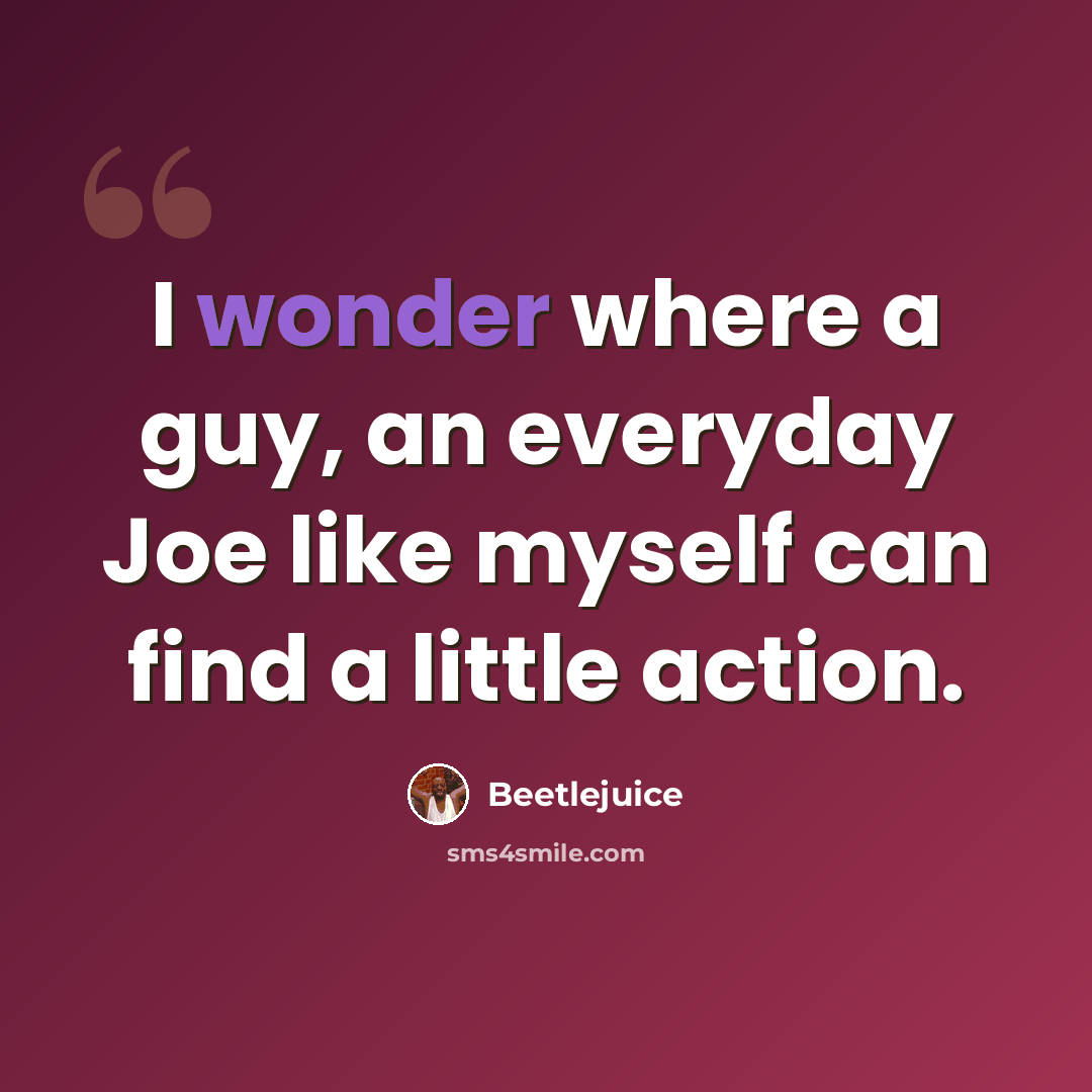 “I wonder where a guy, an everyday Joe like myself can find a little action.” quote by Beetlejuice