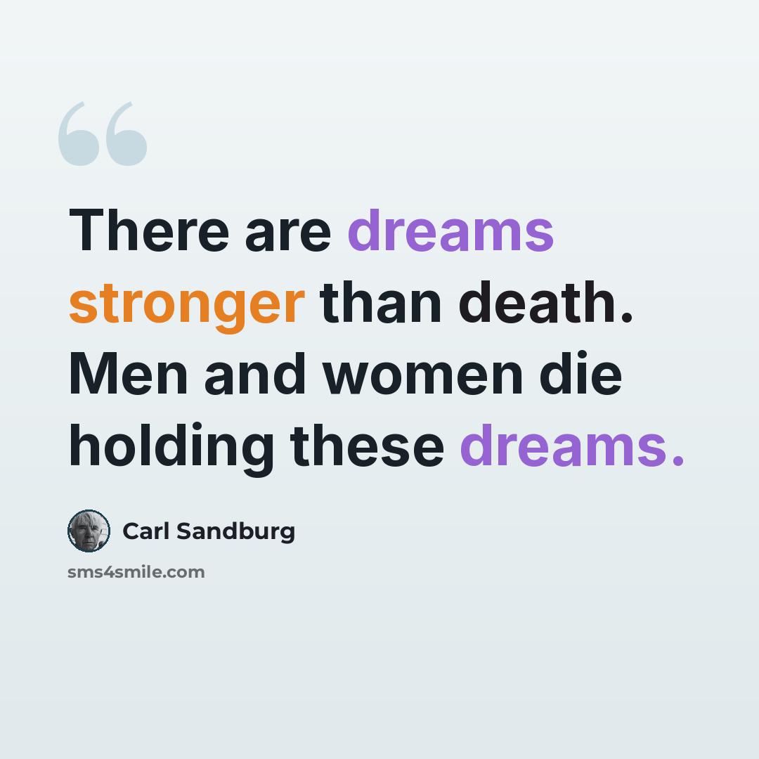 “There are dreams stronger than death. Men and women die holding these dreams.” quote by Carl Sandburg