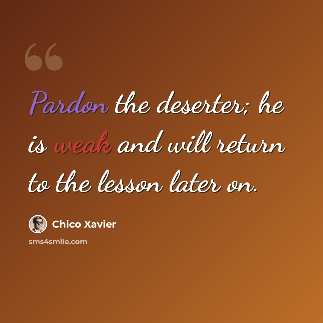 “Pardon the deserter; he is weak and will return to the lesson later on.” quote by Chico Xavier