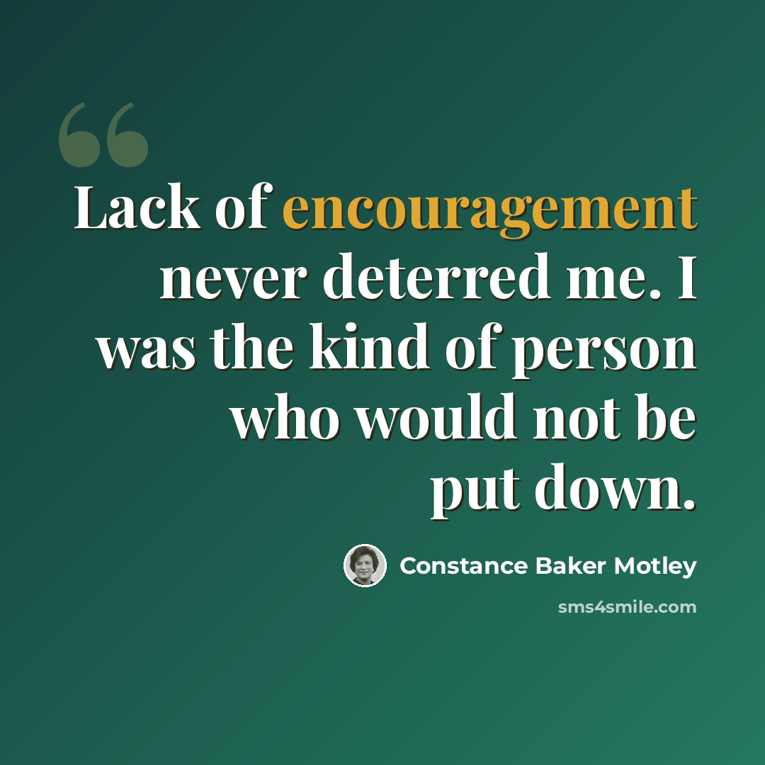 “Lack of encouragement never deterred me. I was the kind of person who would not be put down.” quote by Constance Baker Motley
