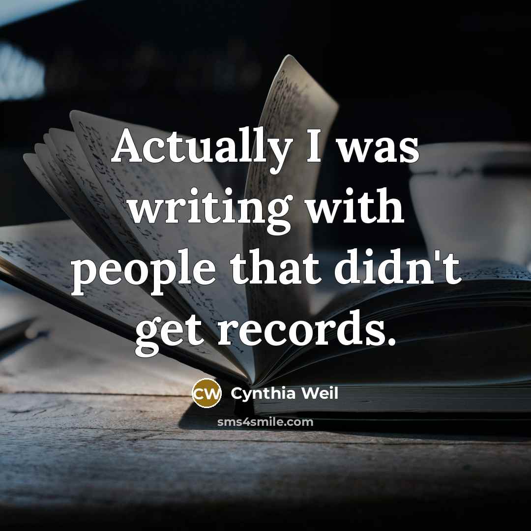 “Actually I was writing with people that didn't get records.” quote by Cynthia Weil