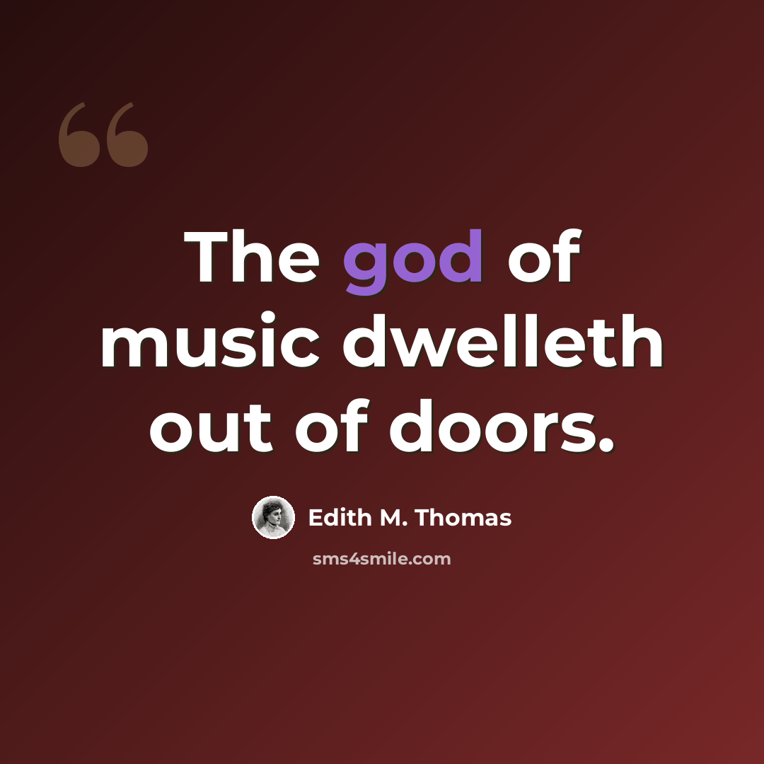 “The god of music dwelleth out of doors.” quote by Edith M. Thomas