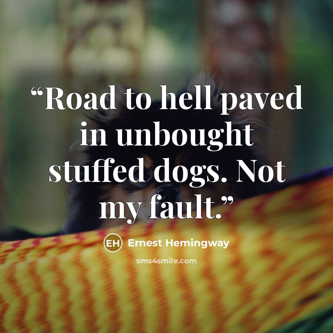 “Road to hell paved in unbought stuffed dogs. Not my fault.” quote by Ernest Hemingway