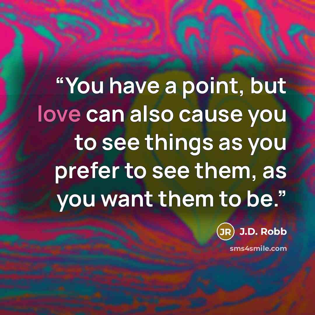 “You have a point, but love can also cause you to see things as you prefer to see them, as you want them to be.” quote by J.D. Robb