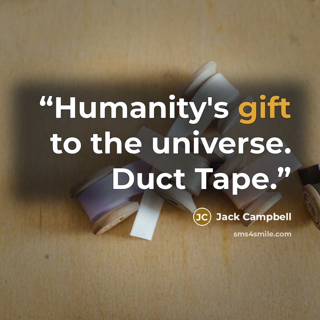 “Humanity's gift to the universe. Duct Tape.” quote by Jack Campbell
