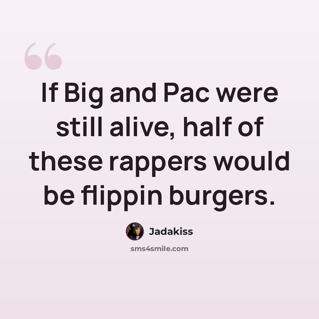 “If Big and Pac were still alive, half of these rappers would be flippin burgers.” quote by Jadakiss